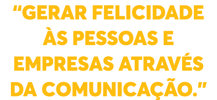  Gerar felicidade às pessoas e empresas através da comunicação  